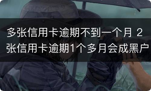 多张信用卡逾期不到一个月 2张信用卡逾期1个多月会成黑户吗