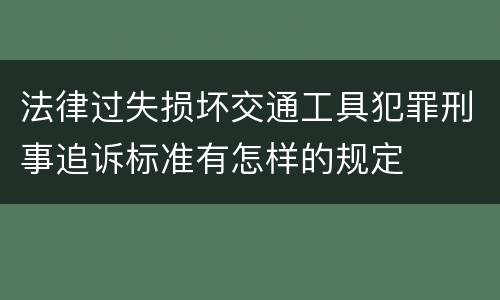 法律过失损坏交通工具犯罪刑事追诉标准有怎样的规定