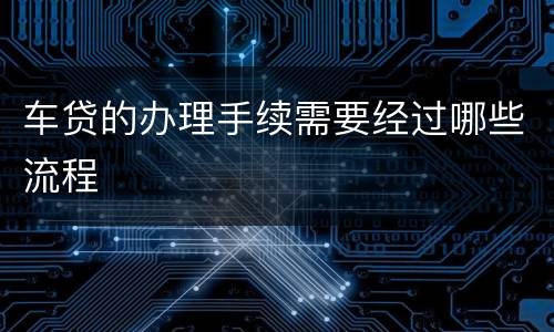 车贷的办理手续需要经过哪些流程