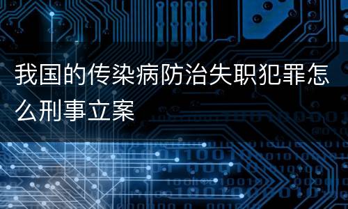 我国的传染病防治失职犯罪怎么刑事立案