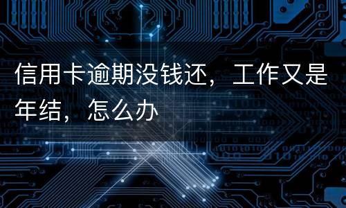 信用卡逾期没钱还，工作又是年结，怎么办