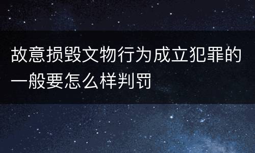 故意损毁文物行为成立犯罪的一般要怎么样判罚