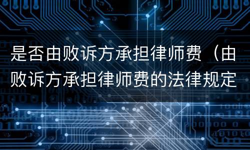 是否由败诉方承担律师费（由败诉方承担律师费的法律规定）