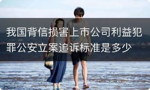 我国背信损害上市公司利益犯罪公安立案追诉标准是多少