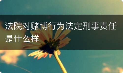 法院对赌博行为法定刑事责任是什么样