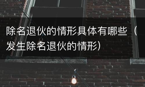 除名退伙的情形具体有哪些（发生除名退伙的情形）