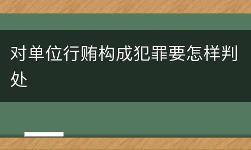 对单位行贿构成犯罪要怎样判处