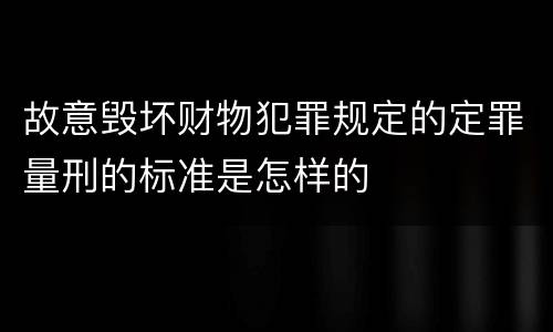 故意毁坏财物犯罪规定的定罪量刑的标准是怎样的