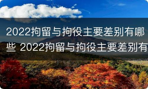 2022拘留与拘役主要差别有哪些 2022拘留与拘役主要差别有哪些方面