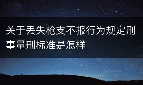 关于丢失枪支不报行为规定刑事量刑标准是怎样