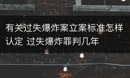 有关过失爆炸案立案标准怎样认定 过失爆炸罪判几年