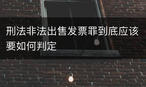 刑法非法出售发票罪到底应该要如何判定
