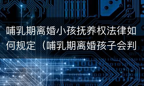 哺乳期离婚小孩抚养权法律如何规定（哺乳期离婚孩子会判给谁以及抚养费）
