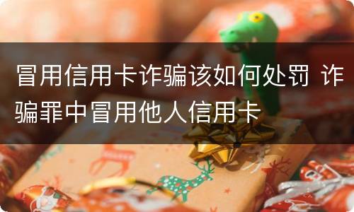 冒用信用卡诈骗该如何处罚 诈骗罪中冒用他人信用卡