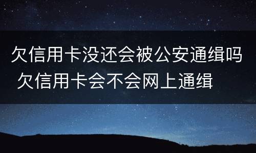 欠信用卡没还会被公安通缉吗 欠信用卡会不会网上通缉