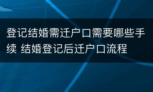 登记结婚需迁户口需要哪些手续 结婚登记后迁户口流程