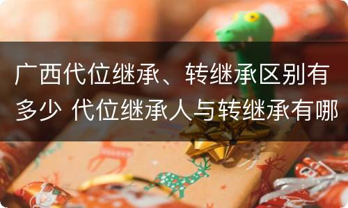 广西代位继承、转继承区别有多少 代位继承人与转继承有哪些区别