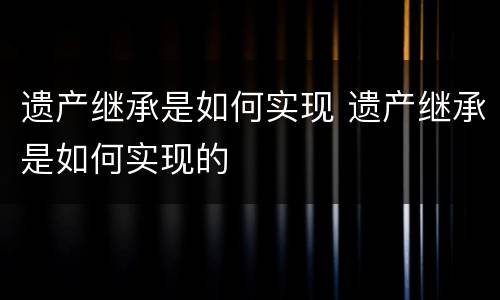 遗产继承是如何实现 遗产继承是如何实现的