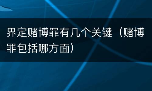 界定赌博罪有几个关键（赌博罪包括哪方面）