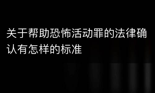 关于帮助恐怖活动罪的法律确认有怎样的标准