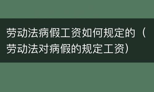 劳动法病假工资如何规定的（劳动法对病假的规定工资）