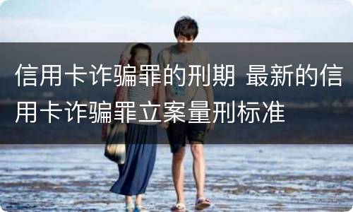 信用卡诈骗罪的刑期 最新的信用卡诈骗罪立案量刑标准