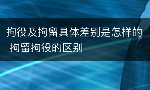 拘役及拘留具体差别是怎样的 拘留拘役的区别