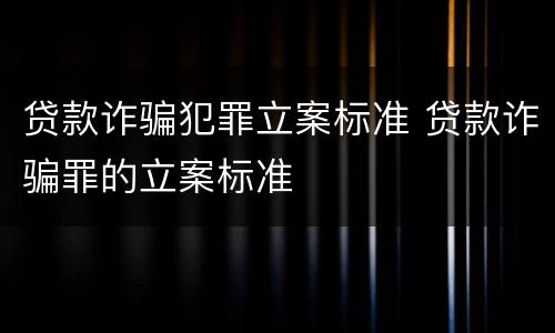贷款诈骗犯罪立案标准 贷款诈骗罪的立案标准