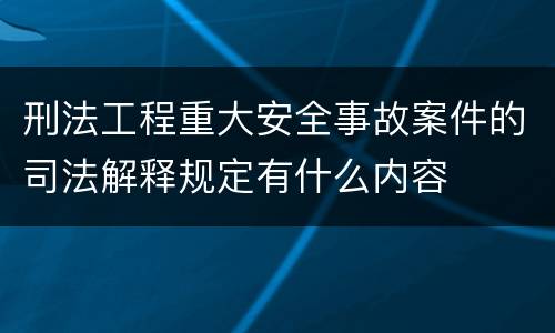 刑法工程重大安全事故案件的司法解释规定有什么内容