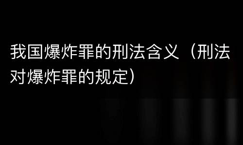 我国爆炸罪的刑法含义（刑法对爆炸罪的规定）