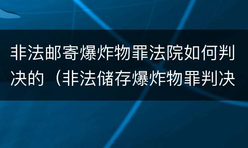 非法邮寄爆炸物罪法院如何判决的（非法储存爆炸物罪判决）