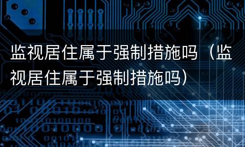 监视居住属于强制措施吗（监视居住属于强制措施吗）