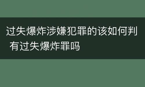 过失爆炸涉嫌犯罪的该如何判 有过失爆炸罪吗