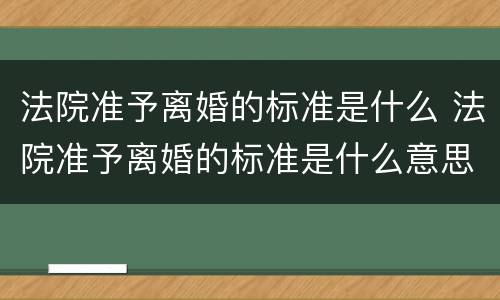 法院准予离婚的标准是什么 法院准予离婚的标准是什么意思