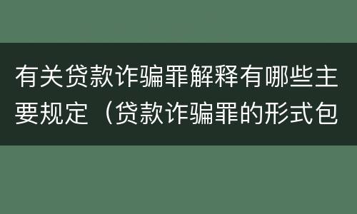 有关贷款诈骗罪解释有哪些主要规定（贷款诈骗罪的形式包括）
