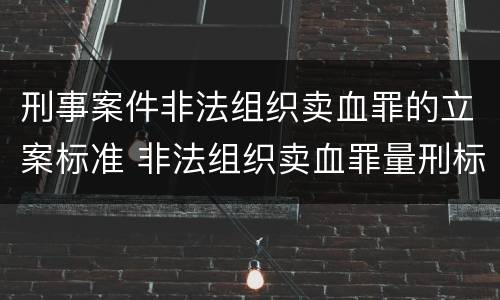 刑事案件非法组织卖血罪的立案标准 非法组织卖血罪量刑标准