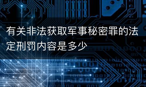 有关非法获取军事秘密罪的法定刑罚内容是多少