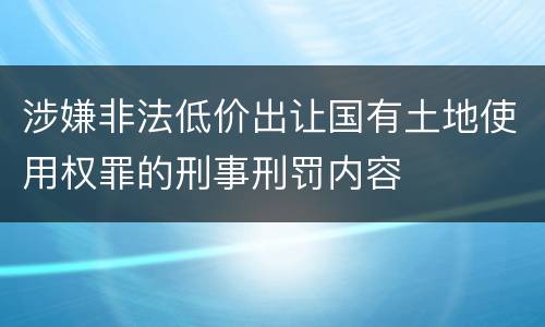 涉嫌非法低价出让国有土地使用权罪的刑事刑罚内容