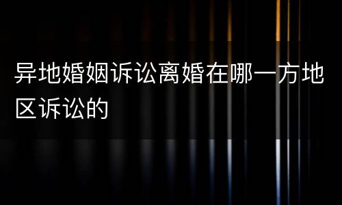 异地婚姻诉讼离婚在哪一方地区诉讼的
