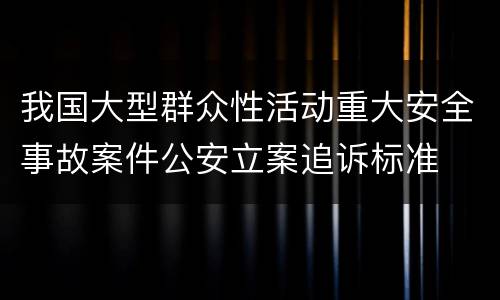 我国大型群众性活动重大安全事故案件公安立案追诉标准