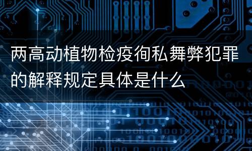 两高动植物检疫徇私舞弊犯罪的解释规定具体是什么