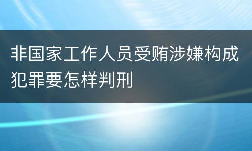 非国家工作人员受贿涉嫌构成犯罪要怎样判刑