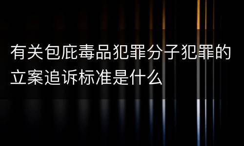 有关包庇毒品犯罪分子犯罪的立案追诉标准是什么
