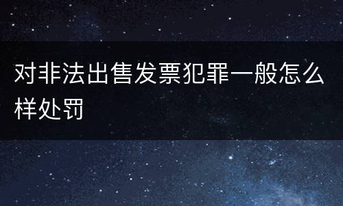 对非法出售发票犯罪一般怎么样处罚
