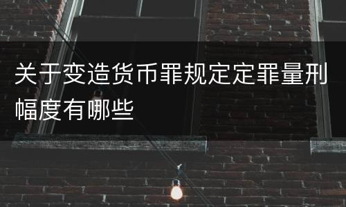 关于变造货币罪规定定罪量刑幅度有哪些