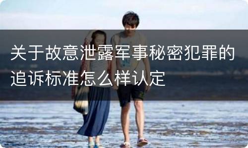 关于故意泄露军事秘密犯罪的追诉标准怎么样认定