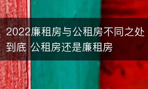 2022廉租房与公租房不同之处到底 公租房还是廉租房