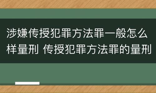 涉嫌传授犯罪方法罪一般怎么样量刑 传授犯罪方法罪的量刑