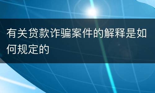 有关贷款诈骗案件的解释是如何规定的