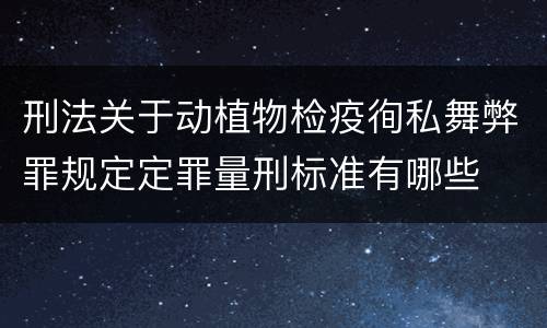 刑法关于动植物检疫徇私舞弊罪规定定罪量刑标准有哪些